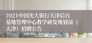 2021中国光大银行天津后台基地管理中心教学研发规划岗（天津）招聘公告