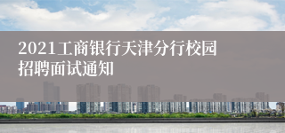 2021工商银行天津分行校园招聘面试通知