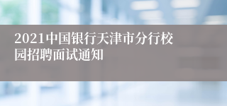 2021中国银行天津市分行校园招聘面试通知