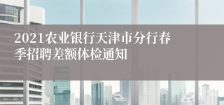 2021农业银行天津市分行春季招聘差额体检通知