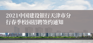 2021中国建设银行天津市分行春季校园招聘签约通知