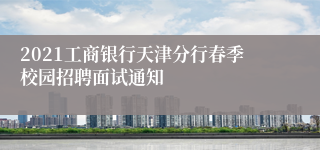 2021工商银行天津分行春季校园招聘面试通知