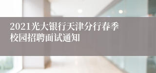 2021光大银行天津分行春季校园招聘面试通知