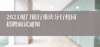 2021厦门银行重庆分行校园招聘面试通知