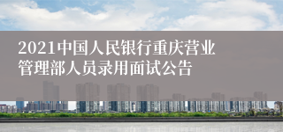 2021中国人民银行重庆营业管理部人员录用面试公告