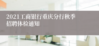 2021工商银行重庆分行秋季招聘体检通知