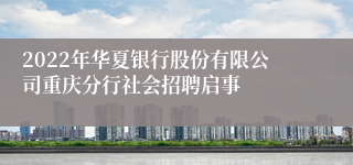 2022年华夏银行股份有限公司重庆分行社会招聘启事