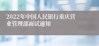 2022年中国人民银行重庆营业管理部面试通知