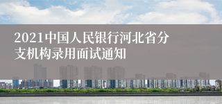 2021中国人民银行河北省分支机构录用面试通知