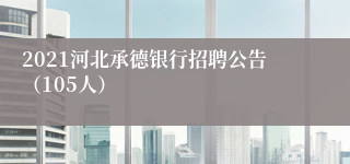 2021河北承德银行招聘公告（105人）