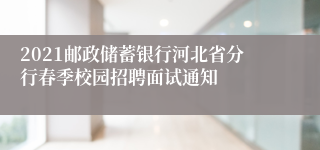 2021邮政储蓄银行河北省分行春季校园招聘面试通知