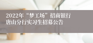 2022年“梦工场”招商银行唐山分行实习生招募公告