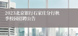 2023北京银行石家庄分行秋季校园招聘公告