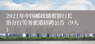 2021年中国邮政储蓄银行长治分行劳务派遣招聘公告（9人）