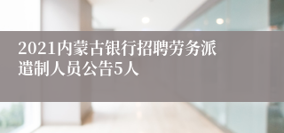 2021内蒙古银行招聘劳务派遣制人员公告5人