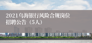 2021乌海银行风险合规岗位招聘公告（5人）