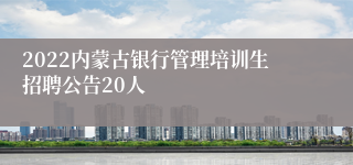 2022内蒙古银行管理培训生招聘公告20人