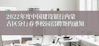 2022年度中国建设银行内蒙古区分行春季校园招聘签约通知