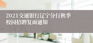 2021交通银行辽宁分行秋季校园招聘复面通知