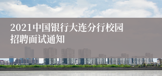 2021中国银行大连分行校园招聘面试通知