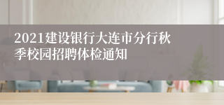 2021建设银行大连市分行秋季校园招聘体检通知