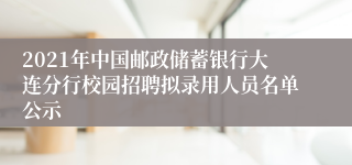 2021年中国邮政储蓄银行大连分行校园招聘拟录用人员名单公示