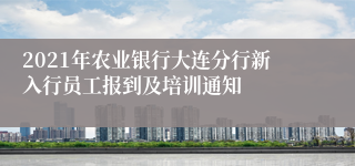 2021年农业银行大连分行新入行员工报到及培训通知