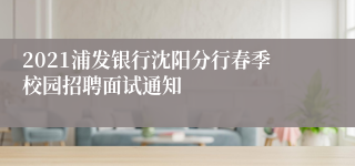 2021浦发银行沈阳分行春季校园招聘面试通知