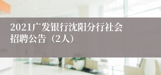 2021广发银行沈阳分行社会招聘公告（2人）