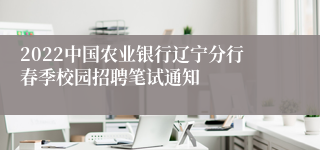 2022中国农业银行辽宁分行春季校园招聘笔试通知