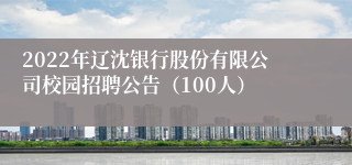 2022年辽沈银行股份有限公司校园招聘公告（100人）