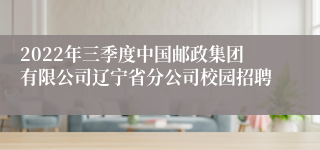 2022年三季度中国邮政集团有限公司辽宁省分公司校园招聘