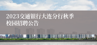 2023交通银行大连分行秋季校园招聘公告