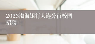 2023渤海银行大连分行校园招聘