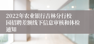 2022年农业银行吉林分行校园招聘差额线下信息审核和体检通知