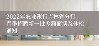 2022年农业银行吉林省分行春季招聘新一批差额面谈及体检通知