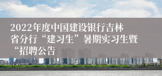 2022年度中国建设银行吉林省分行“建习生”暑期实习生暨“招聘公告