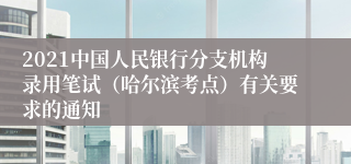 2021中国人民银行分支机构录用笔试（哈尔滨考点）有关要求的通知