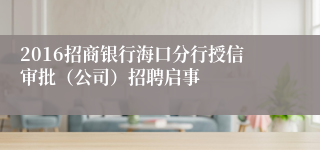 2016招商银行海口分行授信审批（公司）招聘启事