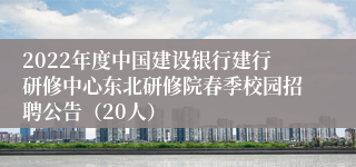 2022年度中国建设银行建行研修中心东北研修院春季校园招聘公告（20人）