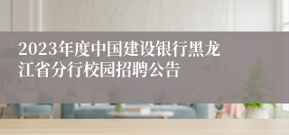 2023年度中国建设银行黑龙江省分行校园招聘公告