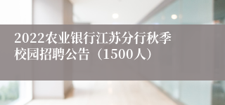 2022农业银行江苏分行秋季校园招聘公告（1500人）