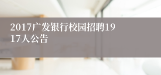 2017广发银行校园招聘1917人公告