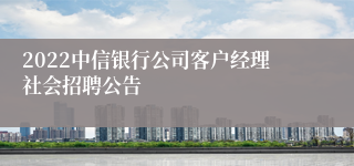 2022中信银行公司客户经理社会招聘公告