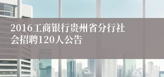 2016工商银行贵州省分行社会招聘120人公告