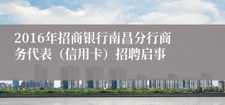 2016年招商银行南昌分行商务代表（信用卡）招聘启事