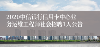 2020中信银行信用卡中心业务运维工程师社会招聘1人公告