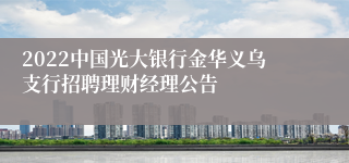 2022中国光大银行金华义乌支行招聘理财经理公告