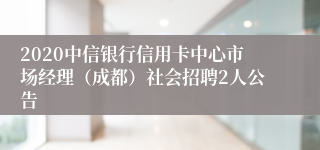 2020中信银行信用卡中心市场经理（成都）社会招聘2人公告