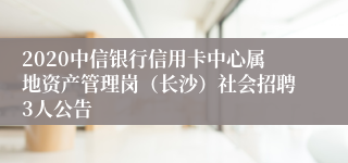 2020中信银行信用卡中心属地资产管理岗（长沙）社会招聘3人公告